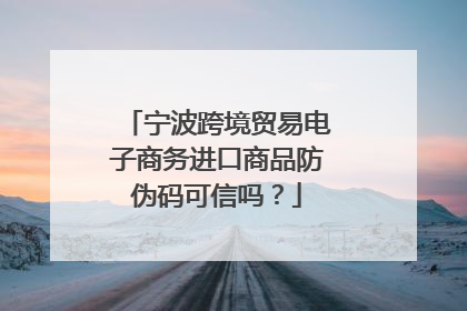 宁波跨境贸易电子商务进口商品防伪码可信吗?