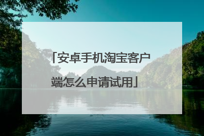 安卓手机淘宝客户端怎么申请试用