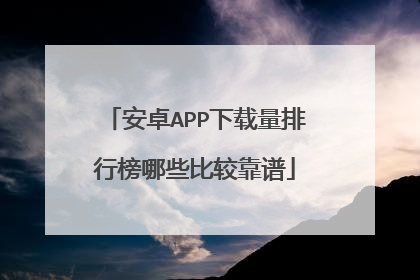 安卓APP下载量排行榜哪些比较靠谱