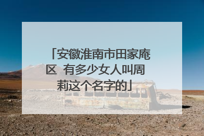 安徽淮南市田家庵区 有多少女人叫周莉这个名字的