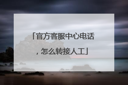官方客服中心电话,怎么转接人工