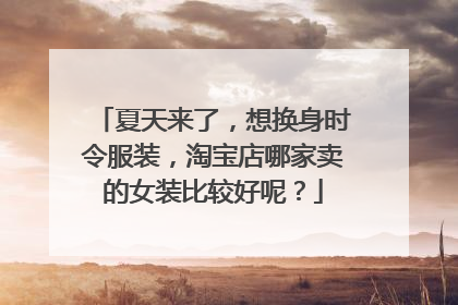 夏天来了,想换身时令服装,淘宝店哪家卖的女装比较好呢?
