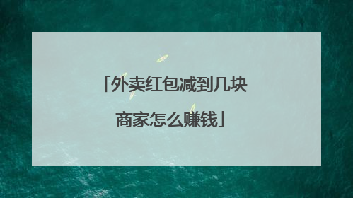 外卖红包减到几块 商家怎么赚钱