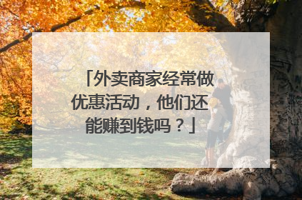 外卖商家经常做优惠活动,他们还能赚到钱吗?