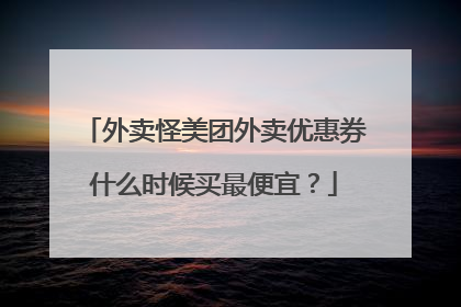 外卖怪美团外卖优惠券什么时候买最便宜?