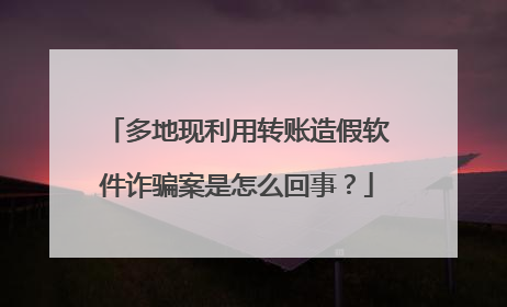多地现利用转账造假软件诈骗案是怎么回事?