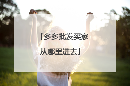 多多批发买家从哪里进去