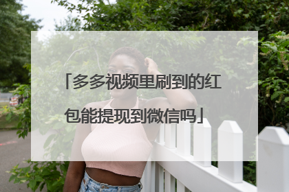 多多视频里刷到的红包能提现到微信吗