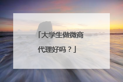 大学生做微商代理好吗?