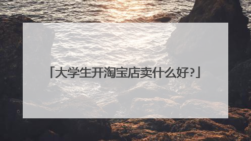 大学生开淘宝店卖什么好?