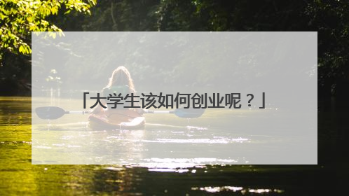 大学生该如何创业呢?