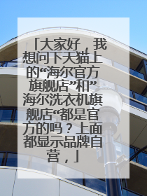 大家好,我想问下天猫上的“海尔官方旗舰店”和”海尔洗衣机旗舰店“都是官方的吗?上面都显示品牌自营,