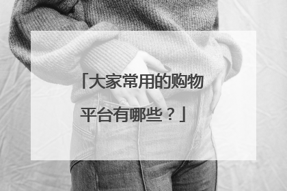 大家常用的购物平台有哪些?