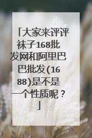 大家来评评袜子168批发网和阿里巴巴批发(1688)是不是一个性质呢？