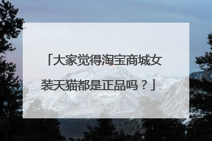 大家觉得淘宝商城女装天猫都是正品吗?