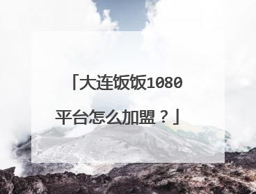 大连饭饭1080平台怎么加盟?