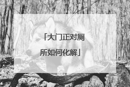 大门正对厕所如何化解