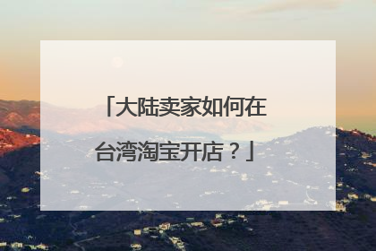 大陆卖家如何在台湾淘宝开店？