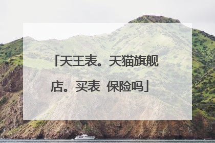 天王表。天猫旗舰店。买表 保险吗