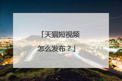 天猫短视频怎么发布？