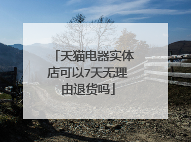 天猫电器实体店可以7天无理由退货吗