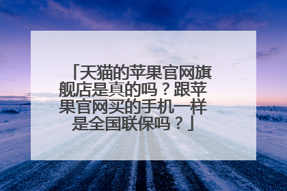 天猫的苹果官网旗舰店是真的吗?跟苹果官网买的手机一样是全国联保吗?