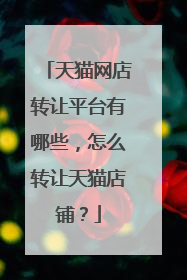天猫网店转让平台有哪些，怎么转让天猫店铺？