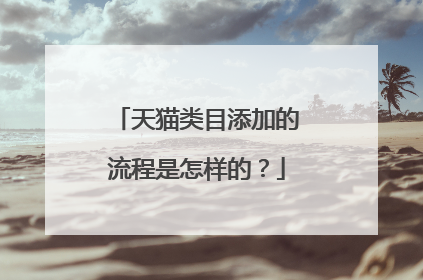 天猫类目添加的流程是怎样的?