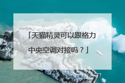 天猫精灵可以跟格力中央空调对接吗?