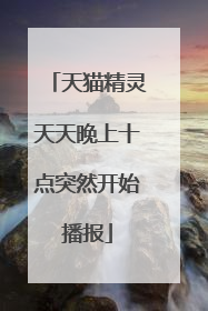 天猫精灵天天晚上十点突然开始播报