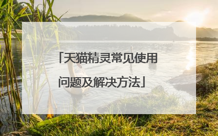 天猫精灵常见使用问题及解决方法