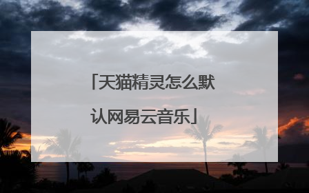 天猫精灵怎么默认网易云音乐