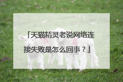 天猫精灵老说网络连接失败是怎么回事?