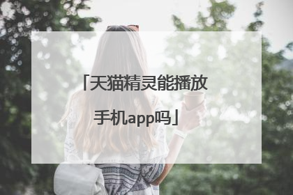 天猫精灵能播放手机app吗