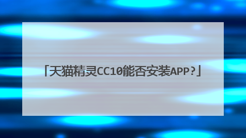 天猫精灵CC10能否安装APP?