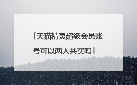 天猫精灵超级会员账号可以两人共买吗