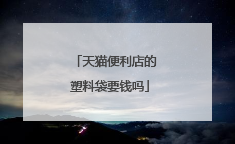 天猫便利店的塑料袋要钱吗