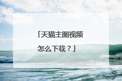 天猫主图视频怎么下载?