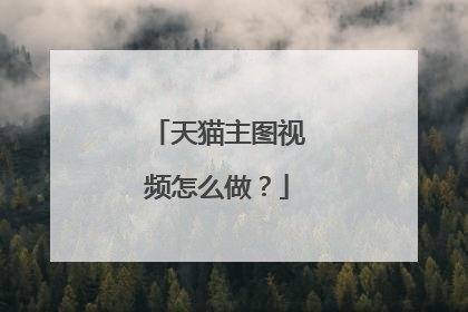 天猫主图视频怎么做?