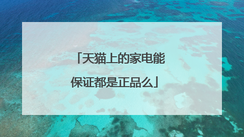 天猫上的家电能保证都是正品么