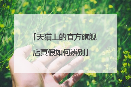 天猫上的官方旗舰店真假如何辨别