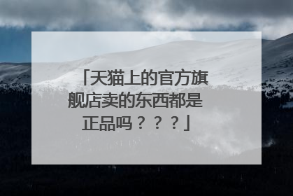 天猫上的官方旗舰店卖的东西都是正品吗？？？