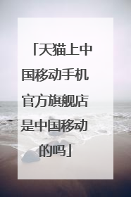 天猫上中国移动手机官方旗舰店是中国移动的吗