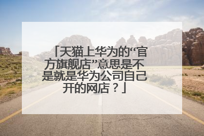 天猫上华为的“官方旗舰店”意思是不是就是华为公司自己开的网店?