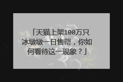 天猫上架100万只冰墩墩一日售罄，你如何看待这一现象？