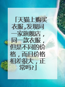 天猫上购买衣服,发现同一家旗舰店,同一款衣服,但是不同的价格,而且价格相差很大,正常吗?