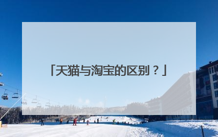 天猫与淘宝的区别?