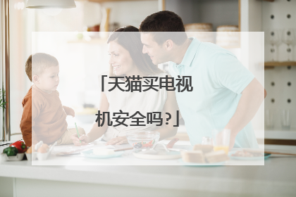 天猫买电视机安全吗?