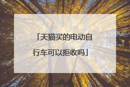 天猫买的电动自行车可以拒收吗