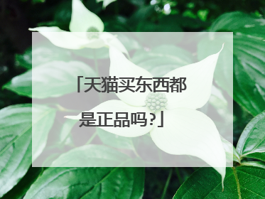 天猫买东西都是正品吗?